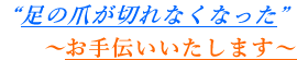 足の爪が切れなくなった・・・お手伝い致します